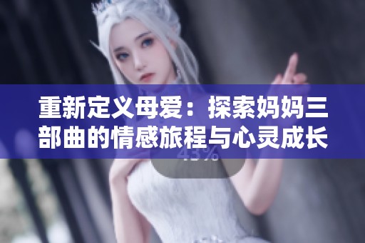 重新定义母爱：探索妈妈三部曲的情感旅程与心灵成长
