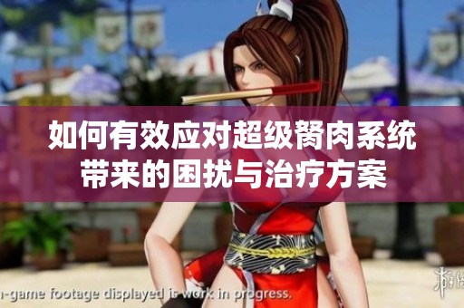 如何有效应对超级胬肉系统带来的困扰与治疗方案