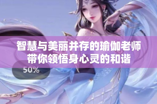 智慧与美丽并存的瑜伽老师带你领悟身心灵的和谐