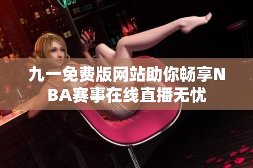 九一免费版网站助你畅享NBA赛事在线直播无忧