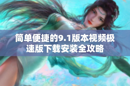 简单便捷的9.1版本视频极速版下载安装全攻略