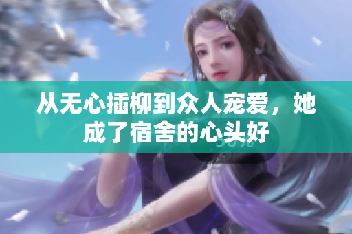 从无心插柳到众人宠爱，她成了宿舍的心头好