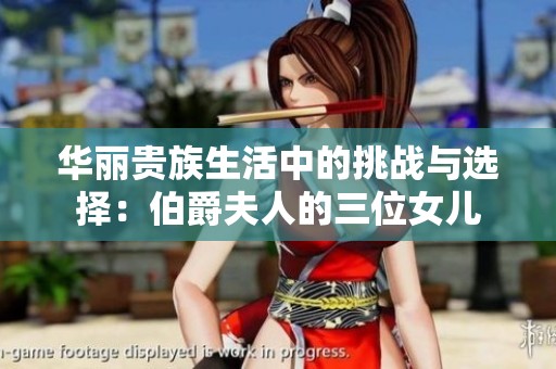 华丽贵族生活中的挑战与选择：伯爵夫人的三位女儿