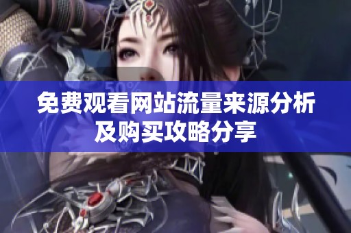 免费观看网站流量来源分析及购买攻略分享