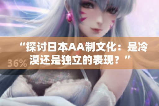 “探讨日本AA制文化：是冷漠还是独立的表现？”