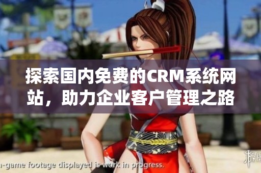 探索国内免费的CRM系统网站，助力企业客户管理之路！