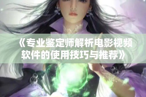 《专业鉴定师解析电影视频软件的使用技巧与推荐》