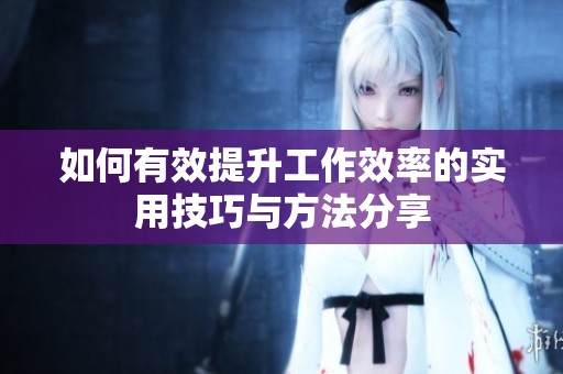 如何有效提升工作效率的实用技巧与方法分享