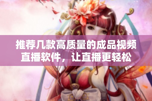 推荐几款高质量的成品视频直播软件，让直播更轻松