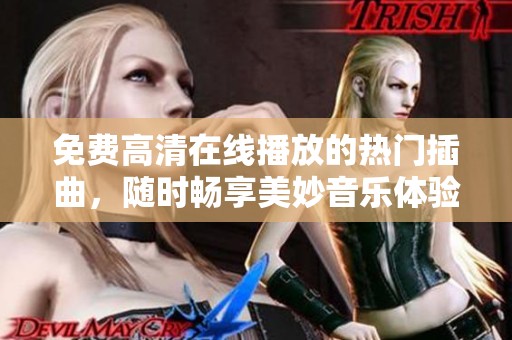 免费高清在线播放的热门插曲，随时畅享美妙音乐体验