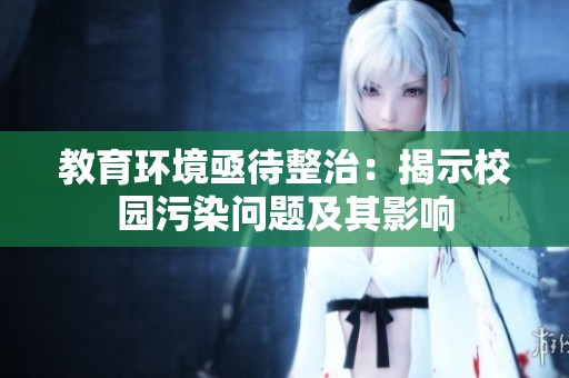 教育环境亟待整治：揭示校园污染问题及其影响