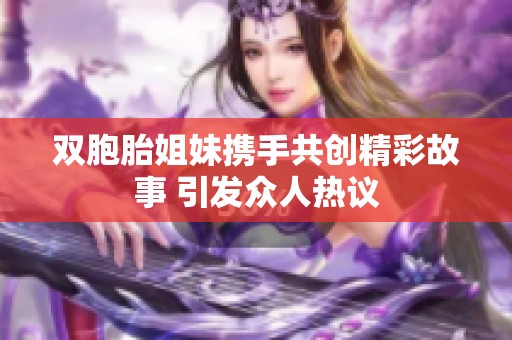 双胞胎姐妹携手共创精彩故事 引发众人热议