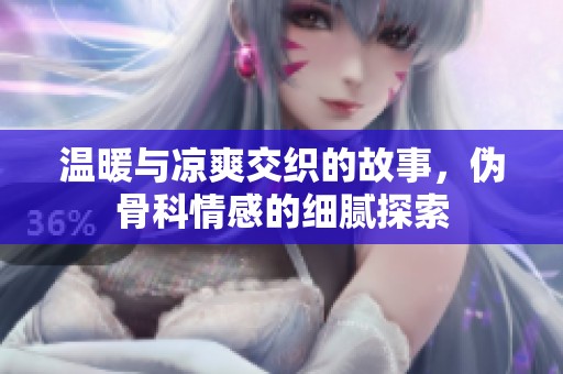 温暖与凉爽交织的故事，伪骨科情感的细腻探索