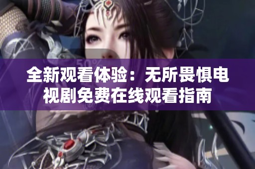全新观看体验：无所畏惧电视剧免费在线观看指南