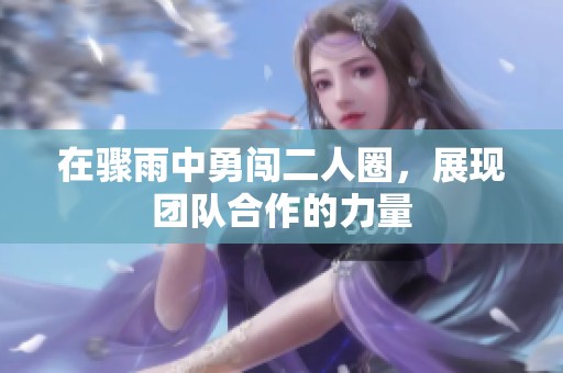 在骤雨中勇闯二人圈，展现团队合作的力量