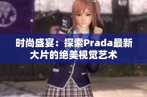 时尚盛宴：探索Prada最新大片的绝美视觉艺术