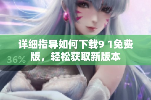 详细指导如何下载9 1免费版，轻松获取新版本