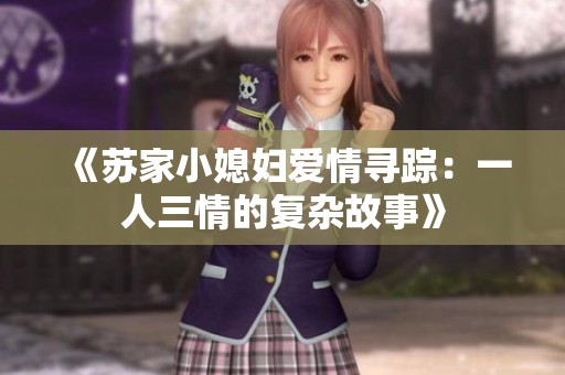 《苏家小媳妇爱情寻踪：一人三情的复杂故事》
