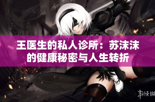 王医生的私人诊所：苏沫沫的健康秘密与人生转折