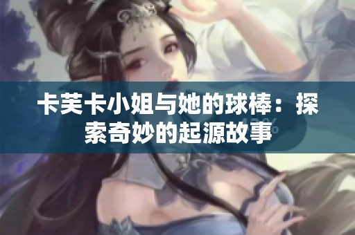 卡芙卡小姐与她的球棒：探索奇妙的起源故事
