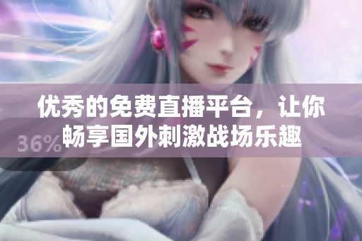 优秀的免费直播平台，让你畅享国外刺激战场乐趣