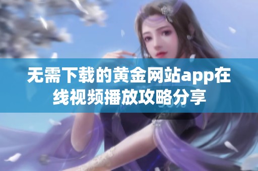 无需下载的黄金网站app在线视频播放攻略分享
