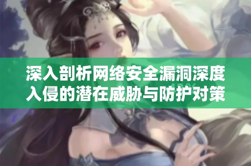 深入剖析网络安全漏洞深度入侵的潜在威胁与防护对策