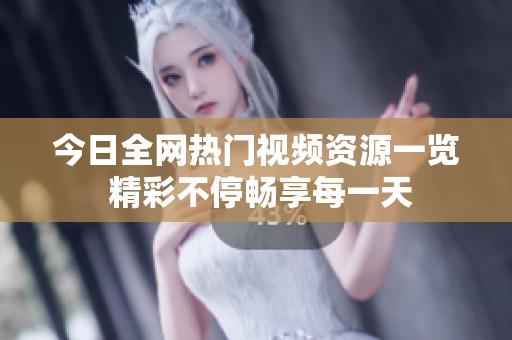 今日全网热门视频资源一览 精彩不停畅享每一天