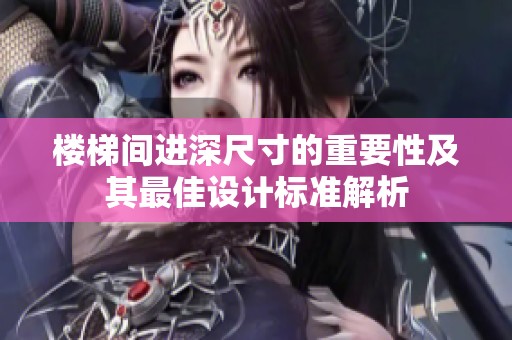 楼梯间进深尺寸的重要性及其最佳设计标准解析