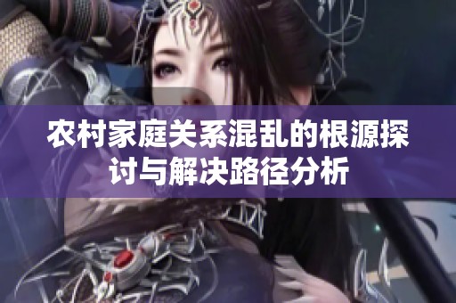 农村家庭关系混乱的根源探讨与解决路径分析