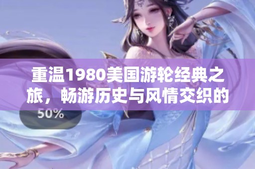 重温1980美国游轮经典之旅，畅游历史与风情交织的海洋
