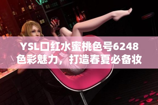 YSL口红水蜜桃色号6248色彩魅力，打造春夏必备妆容