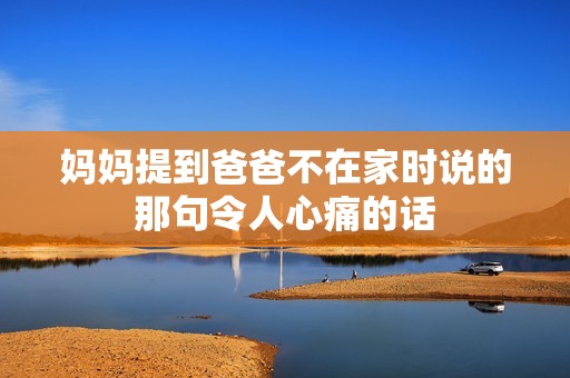 妈妈提到爸爸不在家时说的那句令人心痛的话