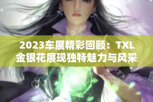 2023车展精彩回顾：TXL金银花展现独特魅力与风采