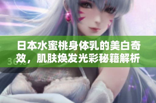 日本水蜜桃身体乳的美白奇效，肌肤焕发光彩秘籍解析