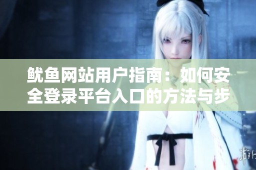 鱿鱼网站用户指南：如何安全登录平台入口的方法与步骤