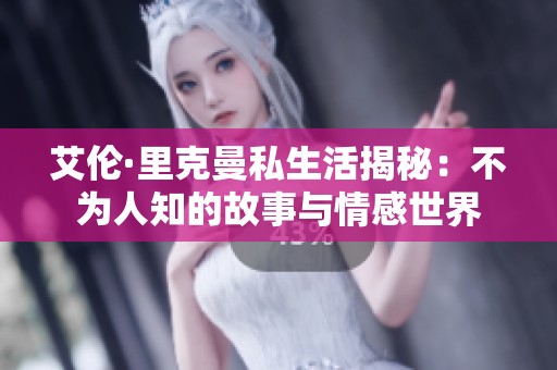艾伦·里克曼私生活揭秘：不为人知的故事与情感世界