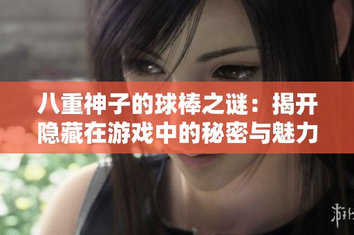 八重神子的球棒之谜：揭开隐藏在游戏中的秘密与魅力