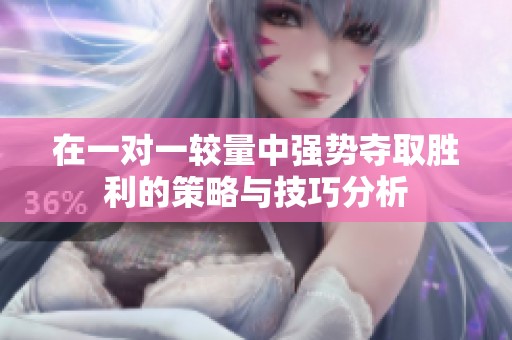 在一对一较量中强势夺取胜利的策略与技巧分析