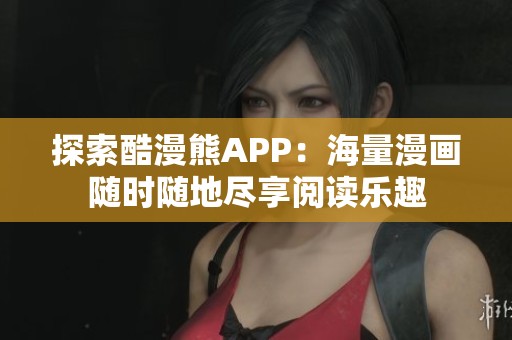 探索酷漫熊APP：海量漫画随时随地尽享阅读乐趣