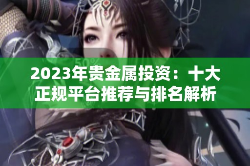 2023年贵金属投资：十大正规平台推荐与排名解析