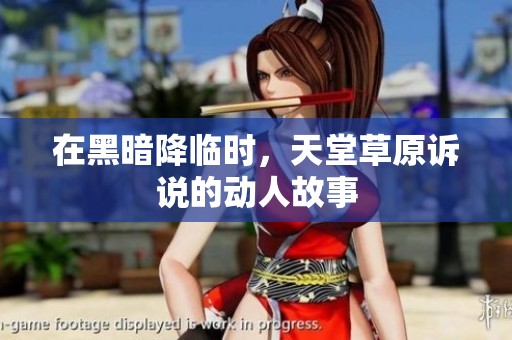 在黑暗降临时，天堂草原诉说的动人故事