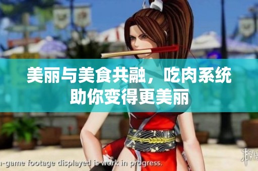美丽与美食共融，吃肉系统助你变得更美丽
