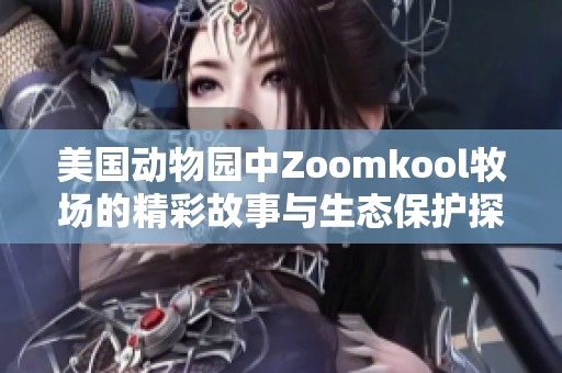 美国动物园中Zoomkool牧场的精彩故事与生态保护探讨