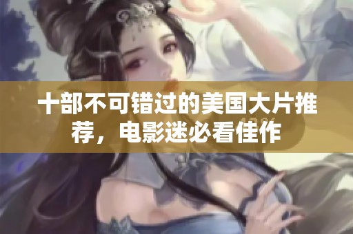 十部不可错过的美国大片推荐，电影迷必看佳作