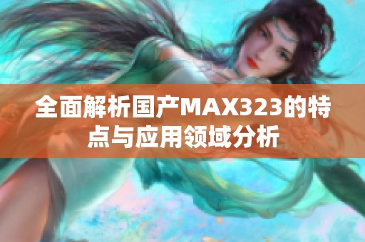 全面解析国产MAX323的特点与应用领域分析