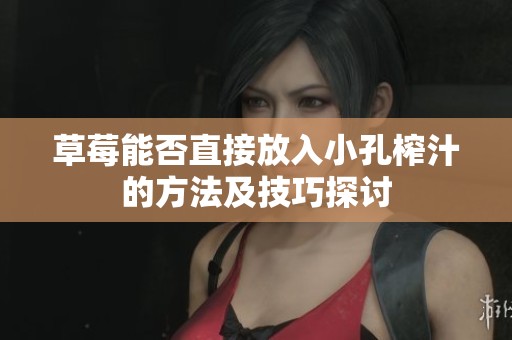 草莓能否直接放入小孔榨汁的方法及技巧探讨