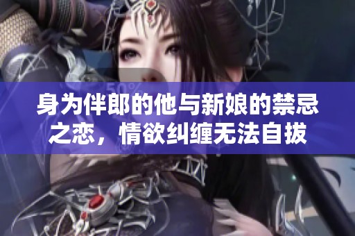 身为伴郎的他与新娘的禁忌之恋，情欲纠缠无法自拔