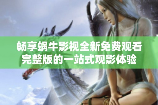 畅享蜗牛影视全新免费观看完整版的一站式观影体验