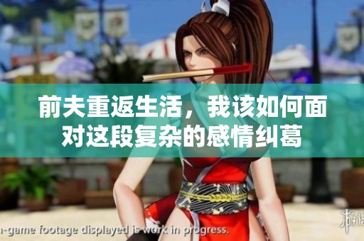 前夫重返生活，我该如何面对这段复杂的感情纠葛